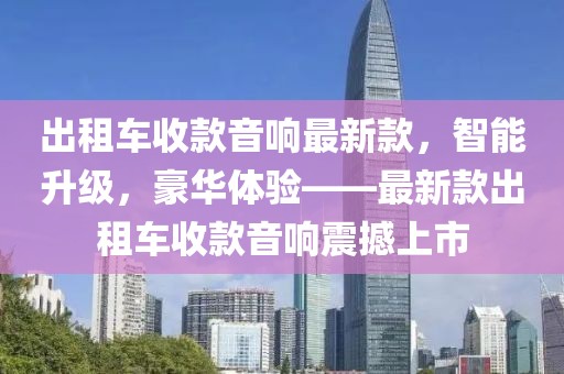 出租車收款音響最新款，智能升級，豪華體驗——最新款出租車收款音響震撼上市