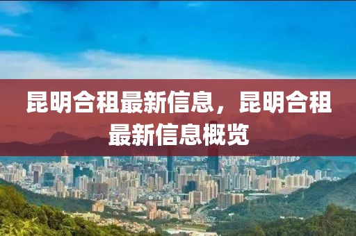 昆明合租最新信息，昆明合租最新信息概覽