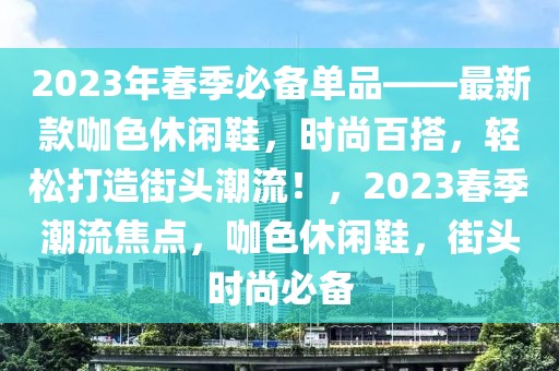 2023年春季必備單品——最新款咖色休閑鞋，時尚百搭，輕松打造街頭潮流！，2023春季潮流焦點，咖色休閑鞋，街頭時尚必備