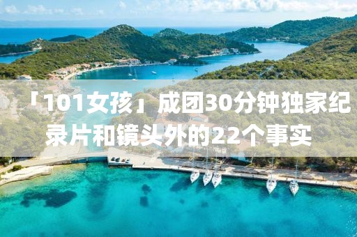 「101女孩」成團30分鐘獨家紀錄片和鏡頭外的22個事實