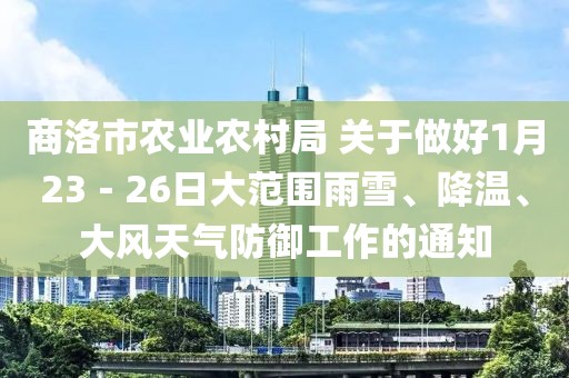 商洛市農(nóng)業(yè)農(nóng)村局 關(guān)于做好1月23－26日大范圍雨雪、降溫、大風(fēng)天氣防御工作的通知