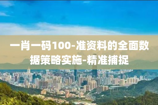 一肖一碼100-準資料的全面數據策略實施-精準捕捉