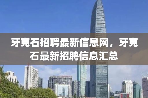 牙克石招聘最新信息網(wǎng)，牙克石最新招聘信息匯總