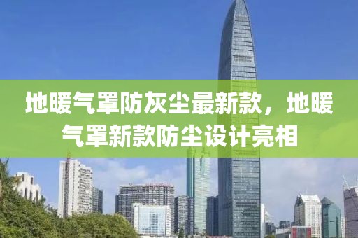 地暖氣罩防灰塵最新款，地暖氣罩新款防塵設計亮相
