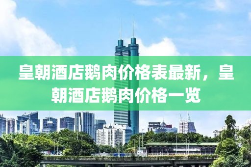 皇朝酒店鵝肉價格表最新，皇朝酒店鵝肉價格一覽