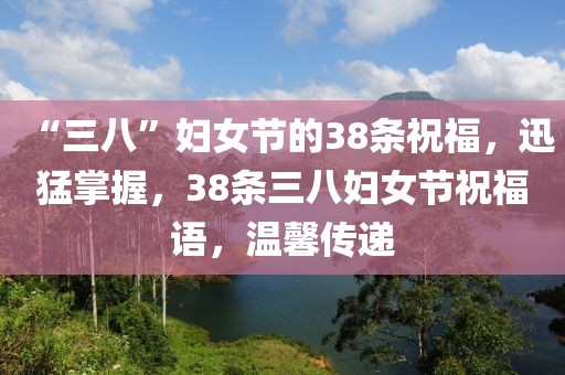 “三八”婦女節的38條祝福，迅猛掌握，38條三八婦女節祝福語，溫馨傳遞