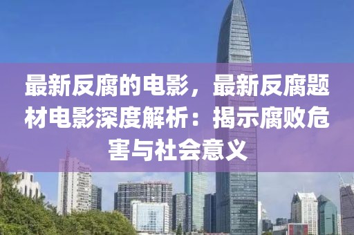 最新反腐的電影，最新反腐題材電影深度解析：揭示腐敗危害與社會意義