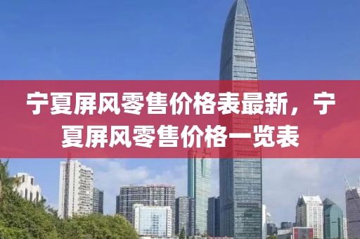 寧夏屏風(fēng)零售價(jià)格表最新，寧夏屏風(fēng)零售價(jià)格一覽表