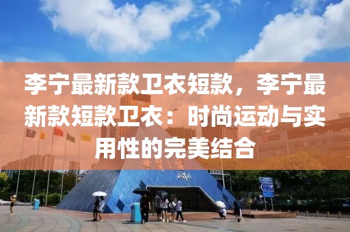 李寧最新款衛衣短款，李寧最新款短款衛衣：時尚運動與實用性的完美結合