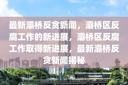 最新灞橋反貪新聞，灞橋區(qū)反腐工作的新進(jìn)展，灞橋區(qū)反腐工作取得新進(jìn)展，最新灞橋反貪新聞揭秘