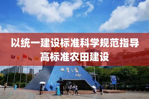 以統一建設標準科學規范指導高標準農田建設