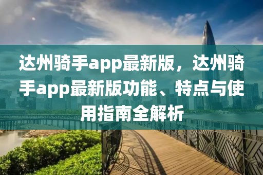 達州騎手app最新版，達州騎手app最新版功能、特點與使用指南全解析