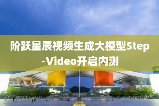 階躍星辰視頻生成大模型Step-Video開啟內測