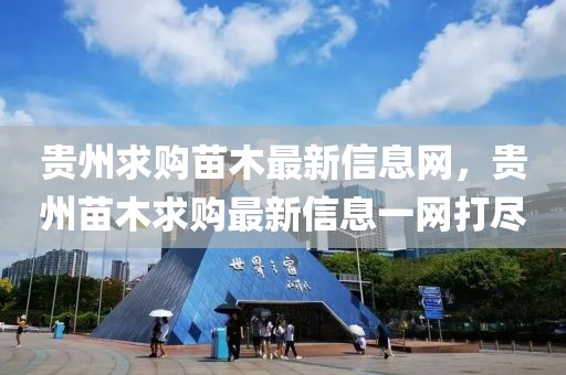 貴州求購苗木最新信息網，貴州苗木求購最新信息一網打盡