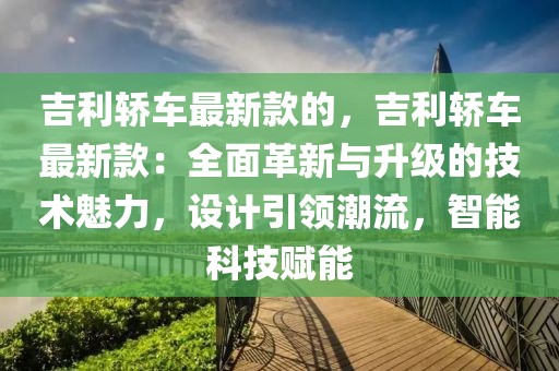 吉利轎車最新款的，吉利轎車最新款：全面革新與升級的技術(shù)魅力，設(shè)計引領(lǐng)潮流，智能科技賦能