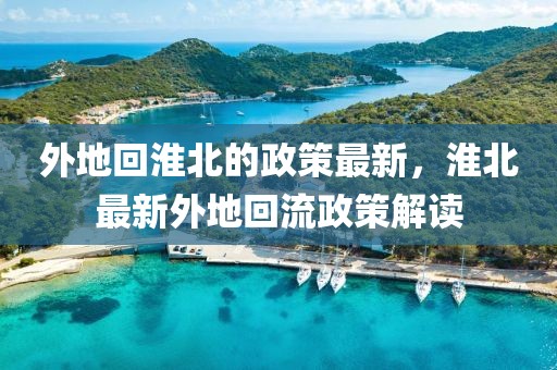 外地回淮北的政策最新，淮北最新外地回流政策解讀