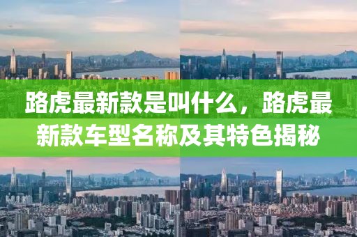 路虎最新款是叫什么，路虎最新款車型名稱及其特色揭秘