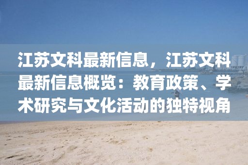 江蘇文科最新信息，江蘇文科最新信息概覽：教育政策、學術研究與文化活動的獨特視角