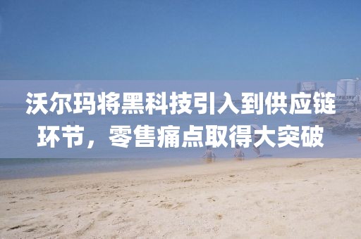 沃爾瑪將黑科技引入到供應鏈環(huán)節(jié)，零售痛點取得大突破
