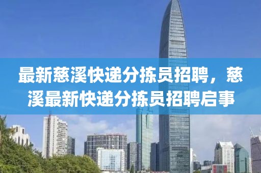 最新慈溪快遞分揀員招聘，慈溪最新快遞分揀員招聘啟事