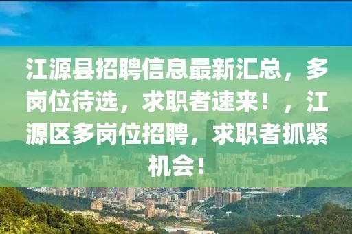 江源縣招聘信息最新匯總，多崗位待選，求職者速來！，江源區多崗位招聘，求職者抓緊機會！