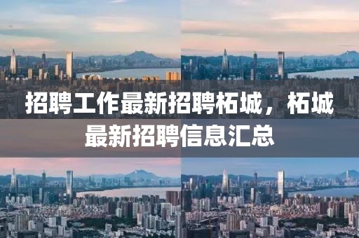 招聘工作最新招聘柘城，柘城最新招聘信息匯總