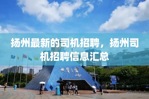 揚州最新的司機招聘，揚州司機招聘信息匯總