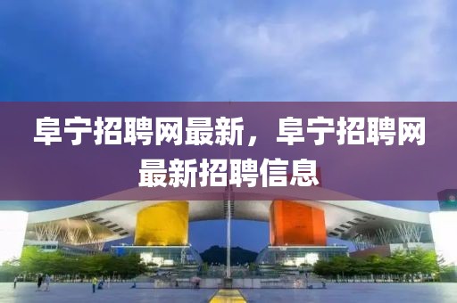 阜寧招聘網最新，阜寧招聘網最新招聘信息