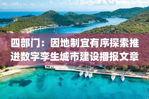 四部門：因地制宜有序探索推進數字孿生城市建設播報文章