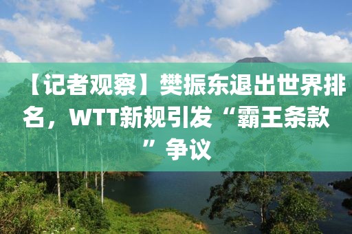 【記者觀察】樊振東退出世界排名，WTT新規引發“霸王條款”爭議