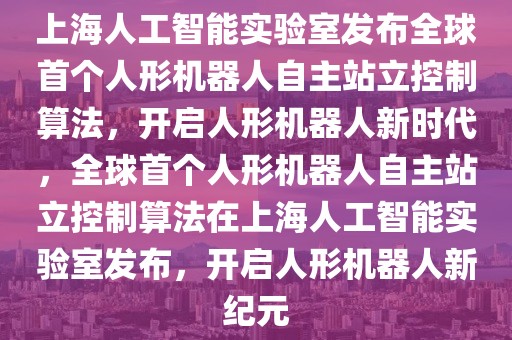 上海人工智能實驗室發布全球首個人形機器人自主站立控制算法，開啟人形機器人新時代，全球首個人形機器人自主站立控制算法在上海人工智能實驗室發布，開啟人形機器人新紀元