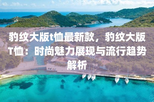 豹紋大版t恤最新款，豹紋大版T恤：時尚魅力展現與流行趨勢解析