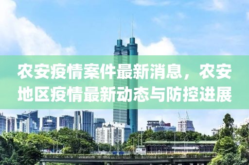 農(nóng)安疫情案件最新消息，農(nóng)安地區(qū)疫情最新動態(tài)與防控進(jìn)展