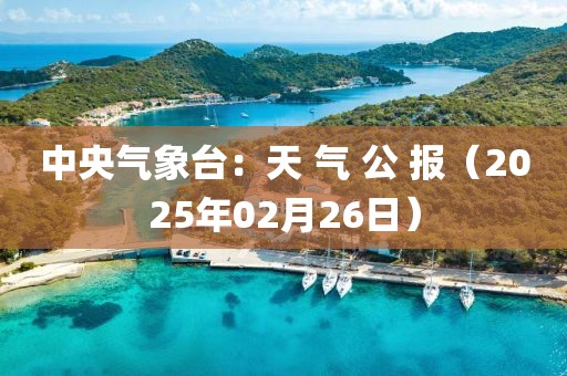 中央氣象臺：天 氣 公 報（2025年02月26日）