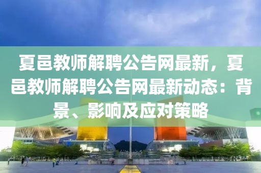 夏邑教師解聘公告網(wǎng)最新，夏邑教師解聘公告網(wǎng)最新動(dòng)態(tài)：背景、影響及應(yīng)對(duì)策略