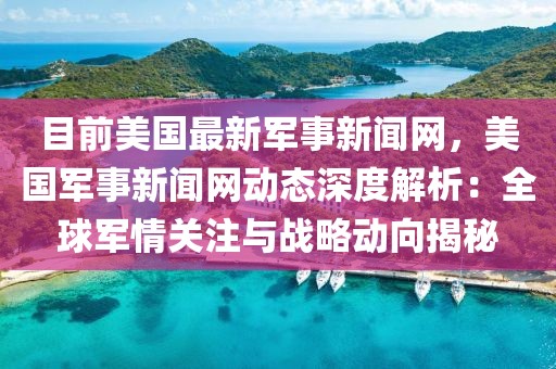 目前美國最新軍事新聞網，美國軍事新聞網動態深度解析：全球軍情關注與戰略動向揭秘