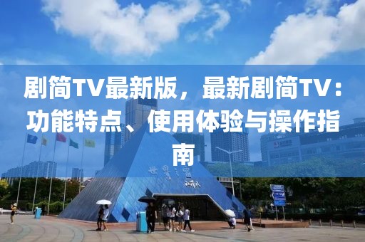 劇簡TV最新版，最新劇簡TV：功能特點、使用體驗與操作指南