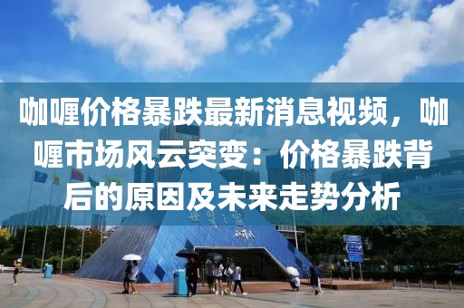 咖喱價格暴跌最新消息視頻，咖喱市場風云突變：價格暴跌背后的原因及未來走勢分析