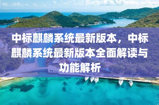 中標麒麟系統最新版本，中標麒麟系統最新版本全面解讀與功能解析