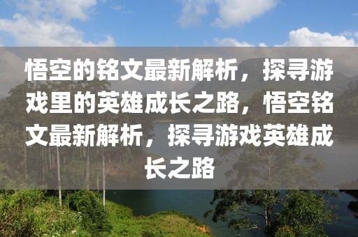 悟空的銘文最新解析，探尋游戲里的英雄成長(zhǎng)之路，悟空銘文最新解析，探尋游戲英雄成長(zhǎng)之路