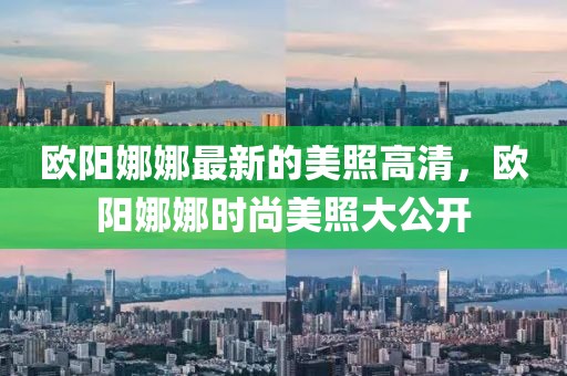 歐陽娜娜最新的美照高清，歐陽娜娜時尚美照大公開