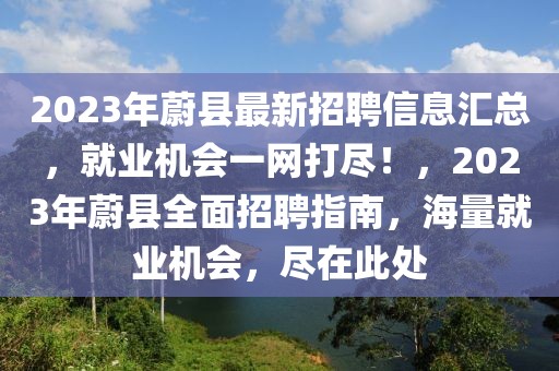 2023年蔚縣最新招聘信息匯總，就業(yè)機會一網(wǎng)打盡！，2023年蔚縣全面招聘指南，海量就業(yè)機會，盡在此處
