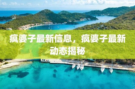 瘋婆子最新信息，瘋婆子最新動態揭秘