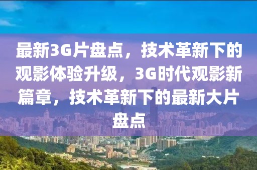 最新3G片盤點，技術革新下的觀影體驗升級，3G時代觀影新篇章，技術革新下的最新大片盤點