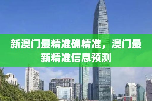 新澳門最精準(zhǔn)確精準(zhǔn)，澳門最新精準(zhǔn)信息預(yù)測(cè)