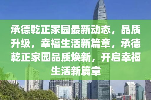 承德乾正家園最新動(dòng)態(tài)，品質(zhì)升級(jí)，幸福生活新篇章，承德乾正家園品質(zhì)煥新，開啟幸福生活新篇章
