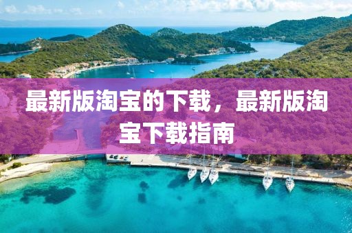 最新版淘寶的下載，最新版淘寶下載指南