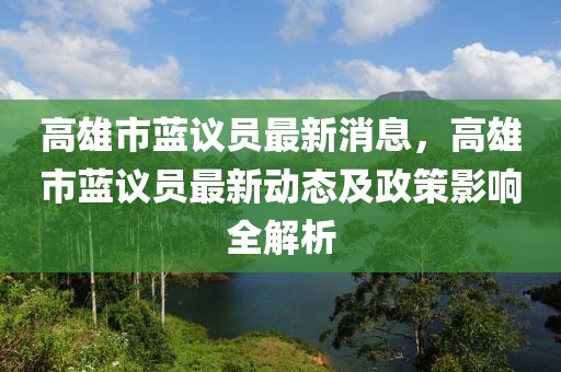 高雄市藍議員最新消息，高雄市藍議員最新動態及政策影響全解析