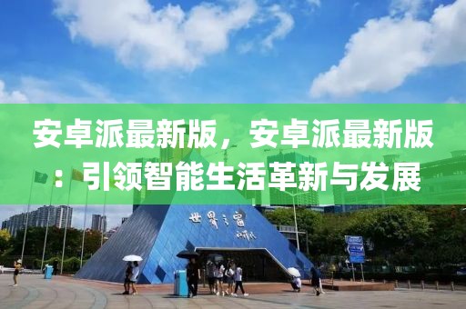 安卓派最新版，安卓派最新版：引領智能生活革新與發(fā)展