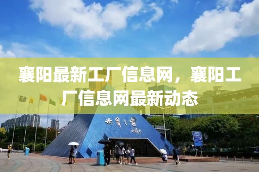 襄陽最新工廠信息網(wǎng)，襄陽工廠信息網(wǎng)最新動(dòng)態(tài)